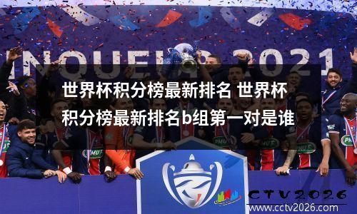 世界杯积分榜最新排名 世界杯积分榜最新排名b组第一对是谁