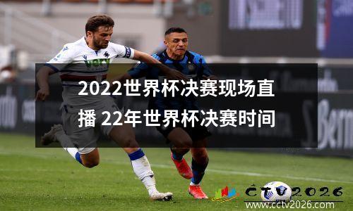 2022世界杯决赛现场直播 22年世界杯决赛时间
