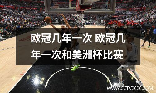 欧冠几年一次 欧冠几年一次和美洲杯比赛