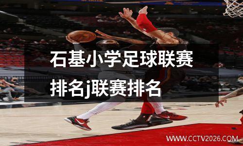石基小学足球联赛排名j联赛排名
