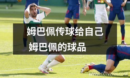 姆巴佩传球给自己 姆巴佩的球品