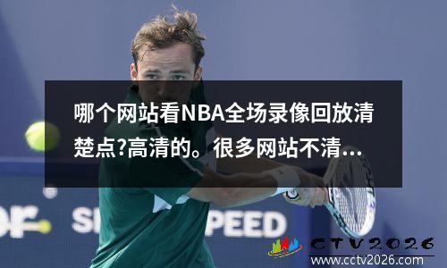 哪个网站看NBA全场录像回放清楚点?高清的。很多网站不清楚 免费观看球赛的软件