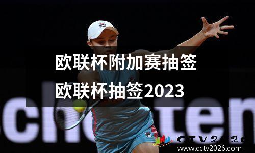 欧联杯附加赛抽签 欧联杯抽签2023