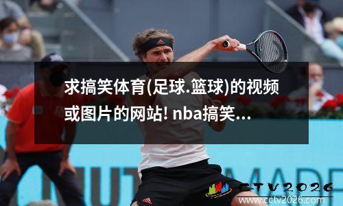 求搞笑体育(足球.篮球)的视频或图片的网站! nba搞笑时刻视频