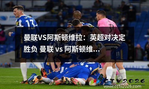 曼联VS阿斯顿维拉：英超对决定胜负 曼联 vs 阿斯顿维拉