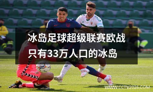 冰岛足球超级联赛欧战只有33万人口的冰岛