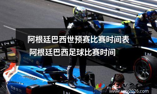 阿根廷巴西世预赛比赛时间表 阿根廷巴西足球比赛时间