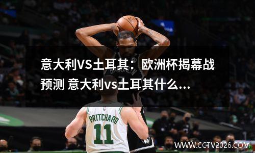 意大利VS土耳其：欧洲杯揭幕战预测 意大利vs土耳其什么比分