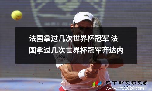 法国拿过几次世界杯冠军 法国拿过几次世界杯冠军齐达内