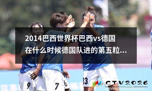 2014巴西世界杯巴西vs德国在什么时候德国队进的第五粒球 2014巴西世界杯德国vs巴西赛事观后感1000字
