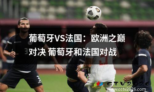 葡萄牙VS法国：欧洲之巅对决 葡萄牙和法国对战