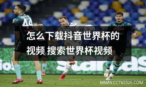 怎么下载抖音世界杯的视频 搜索世界杯视频