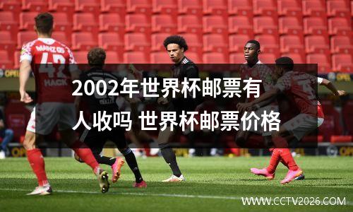2002年世界杯邮票有人收吗 世界杯邮票价格