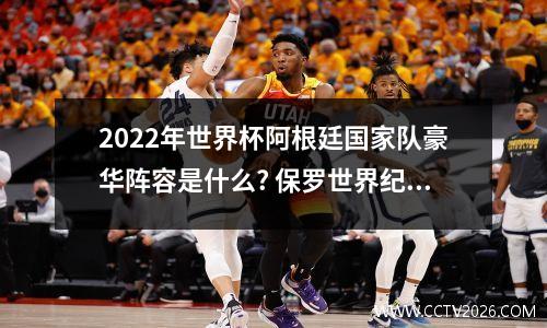 2022年世界杯阿根廷国家队豪华阵容是什么? 保罗世界纪录