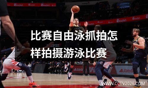 比赛自由泳抓拍怎样拍摄游泳比赛