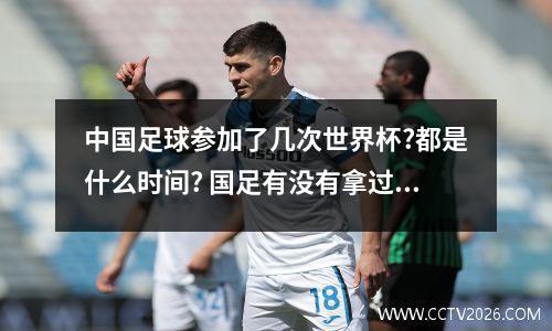中国足球参加了几次世界杯?都是什么时间? 国足有没有拿过世界杯冠军