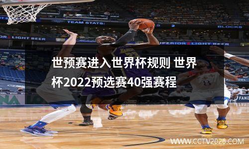 世预赛进入世界杯规则 世界杯2022预选赛40强赛程