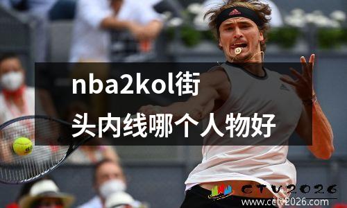 nba2kol街头内线哪个人物好