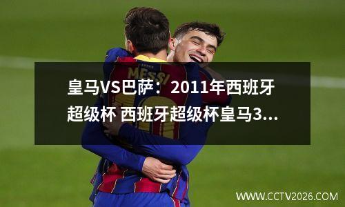 皇马VS巴萨：2011年西班牙超级杯 西班牙超级杯皇马3:1巴萨录像
