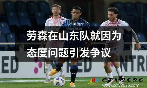 劳森在山东队就因为态度问题引发争议