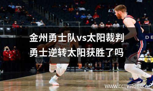 金州勇士队vs太阳裁判勇士逆转太阳获胜了吗