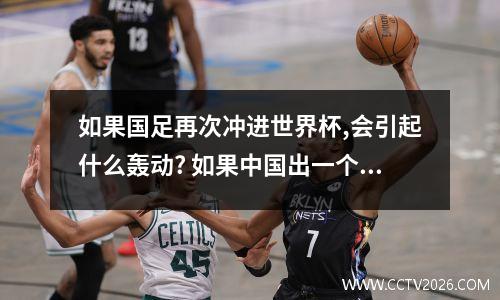 如果国足再次冲进世界杯,会引起什么轰动? 如果中国出一个世界足球