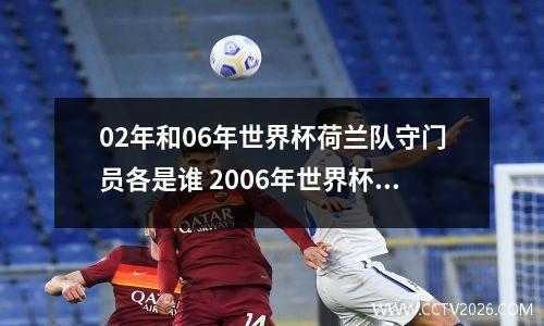 02年和06年世界杯荷兰队守门员各是谁 2006年世界杯荷兰对葡萄牙比分