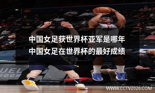 中国女足获世界杯亚军是哪年 中国女足在世界杯的最好成绩