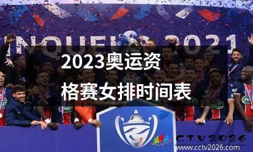 2023奥运资格赛女排时间表