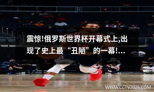 震惊!俄罗斯世界杯开幕式上,出现了史上最“丑陋”的一幕!你怎么看... 世界杯搞笑图片大全