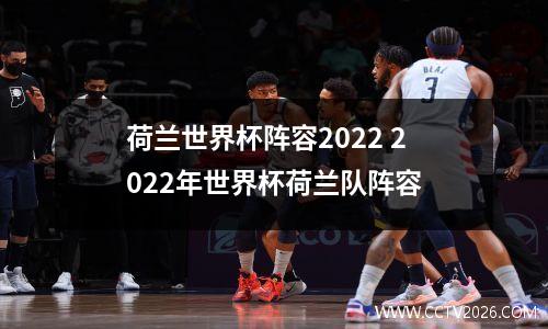 荷兰世界杯阵容2022 2022年世界杯荷兰队阵容