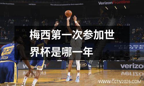 梅西第一次参加世界杯是哪一年