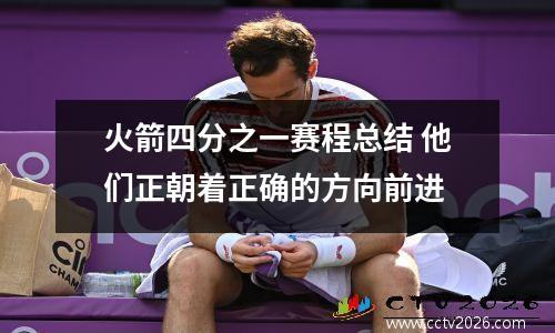 火箭四分之一赛程总结 他们正朝着正确的方向前进