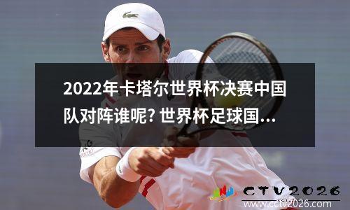 2022年卡塔尔世界杯决赛中国队对阵谁呢? 世界杯足球国足