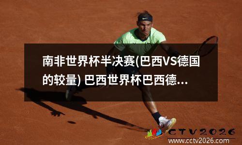 南非世界杯半决赛(巴西VS德国的较量) 巴西世界杯巴西德国比分