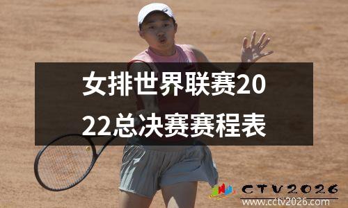 女排世界联赛2022总决赛赛程表