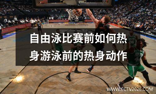 自由泳比赛前如何热身游泳前的热身动作