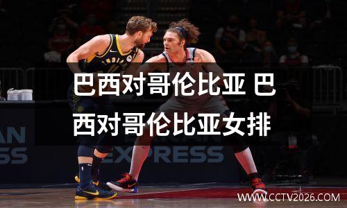 巴西对哥伦比亚 巴西对哥伦比亚女排