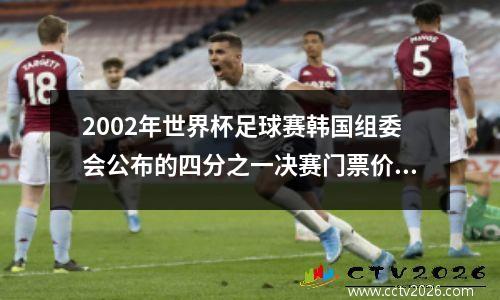 2002年世界杯足球赛韩国组委会公布的四分之一决赛门票价是:一等席3... 世界杯门票官网