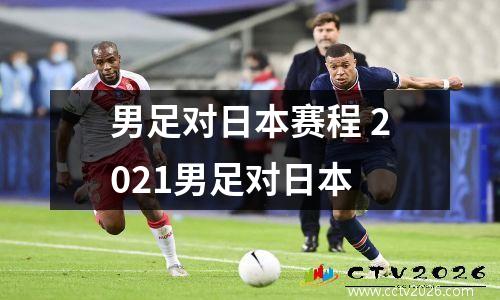 男足对日本赛程 2021男足对日本