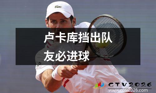 卢卡库挡出队友必进球