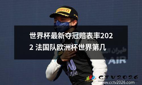 世界杯最新夺冠赔表率2022 法国队欧洲杯世界第几