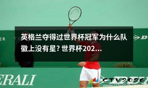 英格兰夺得过世界杯冠军为什么队徽上没有星? 世界杯2021英国