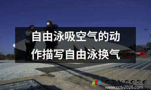 自由泳吸空气的动作描写自由泳换气