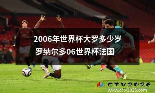 2006年世界杯大罗多少岁 罗纳尔多06世界杯法国