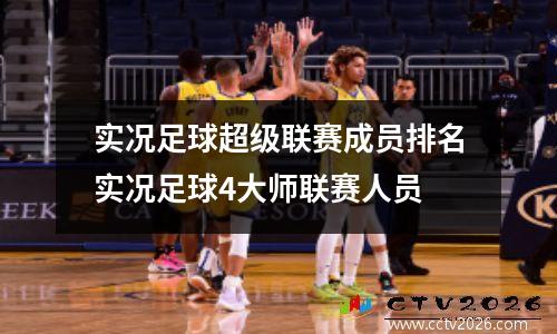 实况足球超级联赛成员排名实况足球4大师联赛人员