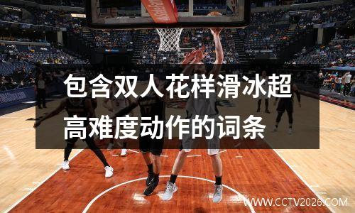 包含双人花样滑冰超高难度动作的词条