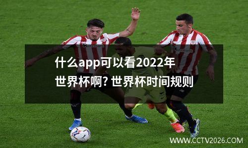 什么app可以看2022年世界杯啊? 世界杯时间规则