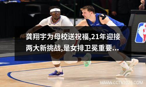 龚翔宇为母校送祝福,21年迎接两大新挑战,是女排卫冕重要利器 龚翔宇世界杯最高分