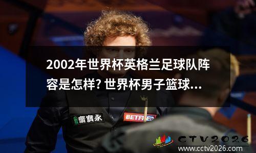 2002年世界杯英格兰足球队阵容是怎样? 世界杯男子篮球赛
